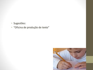 • Sugestões:
• “Oficina de produção de texto”
 