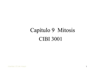 Capítulo 9 Mitosis
                            CIBI 3001



martes 15 de mayo de 2012                1
 