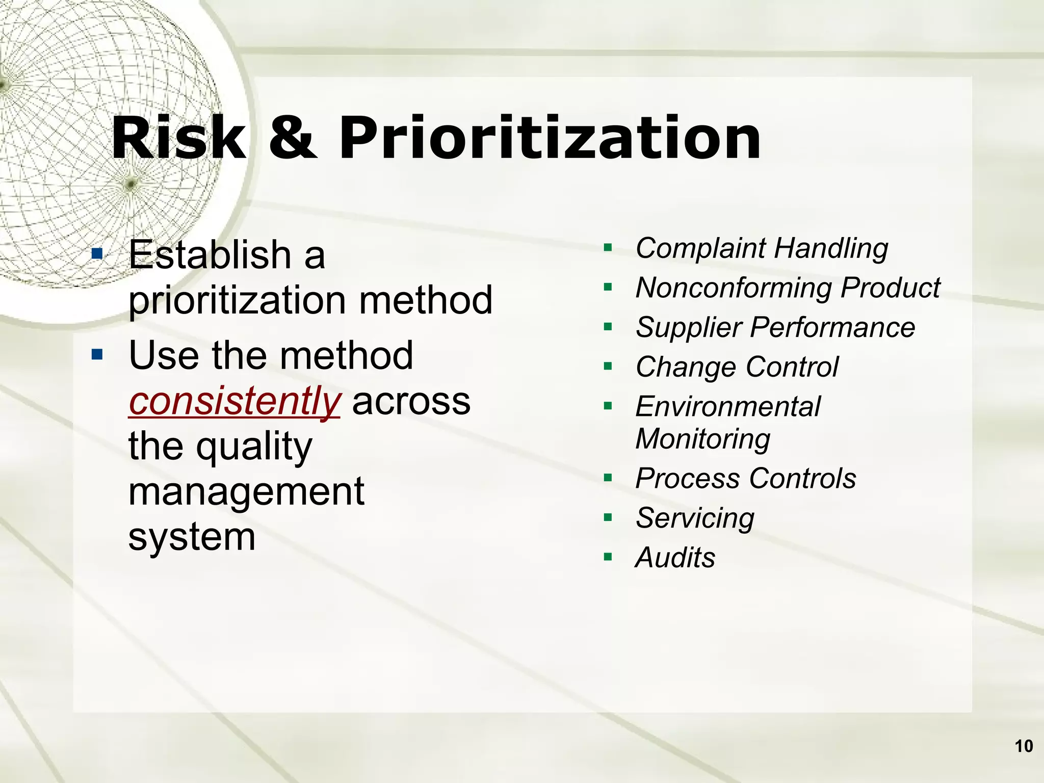 Risk & Prioritization Establish a prioritization method Use the method  consistently  across the quality management system Complaint Handling Nonconforming Product Supplier Performance Change Control Environmental Monitoring Process Controls  Servicing Audits 