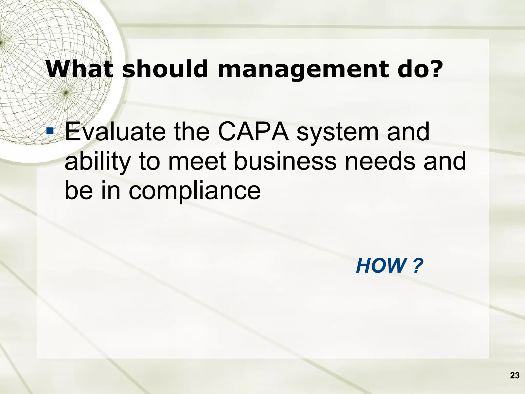 What should management do? Evaluate the CAPA system and ability to meet business needs and be in compliance HOW ? 