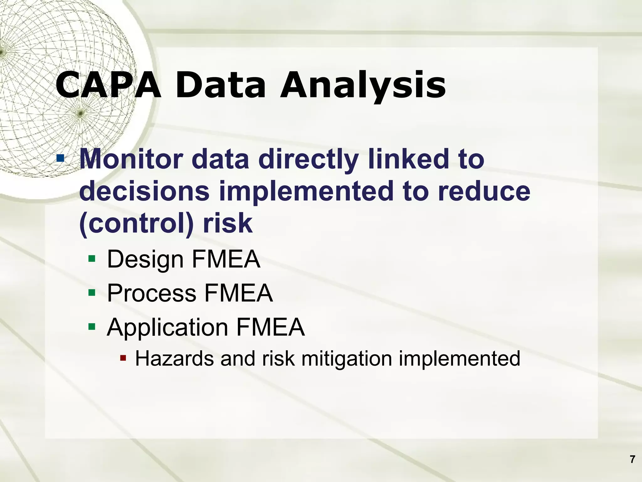 CAPA Data Analysis Monitor data directly linked to decisions implemented to reduce (control) risk Design FMEA Process FMEA Application FMEA Hazards and risk mitigation implemented 