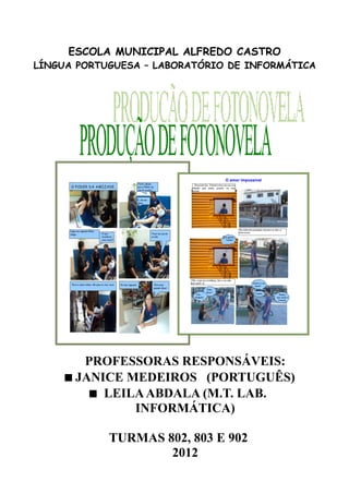 ESCOLA MUNICIPAL ALFREDO CASTRO
LÍNGUA PORTUGUESA – LABORATÓRIO DE INFORMÁTICA




        PROFESSORAS RESPONSÁVEIS:
      JANICE MEDEIROS (PORTUGUÊS)
          LEILA ABDALA (M.T. LAB.
               INFORMÁTICA)

            TURMAS 802, 803 E 902
                    2012
 
