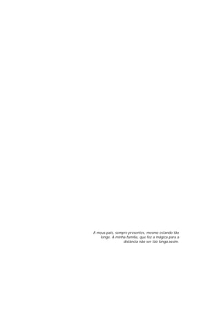 A meus pais, sempre presentes, mesmo estando tão
longe. A minha família, que fez a mágica para a
distância não ser tão longa assim.

 