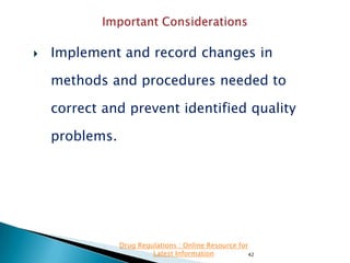 

Implement and record changes in
methods and procedures needed to
correct and prevent identified quality
problems.

Drug Regulations : Online Resource for
Latest Information
42

 