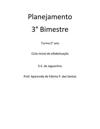 Planejamento 
3° Bimestre 
Turma:2° ano 
Ciclo inicial de alfabetização 
E.E. de Jaguaritira 
Prof: Aparecida de Fátima P. dos Santos 
