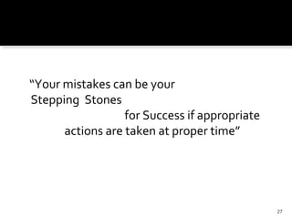 “Your mistakes can be your
Stepping Stones
for Success if appropriate
actions are taken at proper time”
27
 