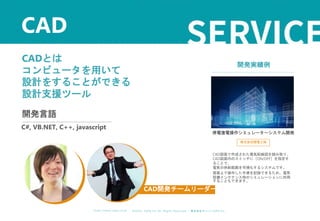 ©︎ 2 0 2 0 . C A P A . i n c A l l R i gh t s R e s e r v e d. 株 式 会 社 キ ャ パ C A P A , I n c .
h t t p s : // w w w . c ap a. c o . j p
CADとは
コンピュータを用いて
設計をすることができる
設計支援ツール
CAD
開発言語
C#, VB.NET, C++, javascript
CAD開発チームリーダー
開発実績例
停電復電操作シミュレーターシステム開発
株式会社関電工様
CAD図面で作成された電気配線図を読み取り、
CAD図面内のスイッチに［ON/OFF］を指定す
ることで、
電気の供給範囲を可視化するシステムです。
図面上で操作した手順を記録できるため、電気
設備メンテナンス時のシミュレーションに利用
することもできます。
 