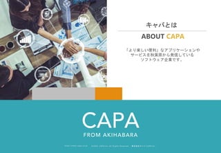 ©︎ 2 0 2 0 . C A P A . i n c A l l R i gh t s R e s e r v e d. 株 式 会 社 キ ャ パ C A P A , I n c .
h t t p s : // w w w . c ap a. c o . j p
キャパとは
ABOUT CAPA
「より楽しい便利」なアプリケーションや
サービスを秋葉原から発信している
ソフトウェア企業です。
 