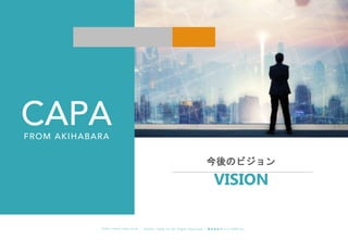 ©︎ 2 0 2 0 . C A P A . i n c A l l R i gh t s R e s e r v e d. 株 式 会 社 キ ャ パ C A P A , I n c .
h t t p s : // w w w . c ap a. c o . j p
今後のビジョン
VISION
 