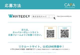 ©︎ 2 0 2 0 . C A P A . i n c A l l R i gh t s R e s e r v e d. 株 式 会 社 キ ャ パ C A P A , I n c .
h t t p s : // w w w . c ap a. c o . j p
応募方法
いずれもWebでの面談・面接可能です！(ご来社をご希望の方はオフィス案内も実施させていただきます。)
リクルートサイト、公式LINE準備中！
または、
キャパコーポレートサイト
応募フォームよりご応募ください。
https://www.wantedly.com
新卒採用 中途採用
 