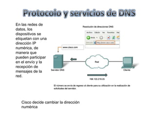 En las redes de
datos, los
dispositivos se
etiquetan con una
dirección IP
numérica, de
manera que
pueden participar
en el envío y la
recepción de
mensajes de la
red.
Cisco decide cambiar la dirección
numérica
 