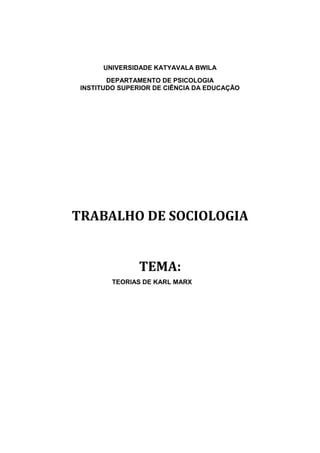 UNIVERSIDADE KATYAVALA BWILA
DEPARTAMENTO DE PSICOLOGIA
INSTITUDO SUPERIOR DE CIÊNCIA DA EDUCAÇÃO
TRABALHO DE SOCIOLOGIA
TEMA:
TEORIAS DE KARL MARX