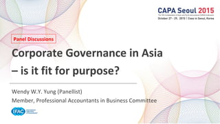 Corporate Governance in Asia
– is it fit for purpose?
Wendy W.Y. Yung (Panellist)
Member, Professional Accountants in Business Committee
Panel Discussions
 