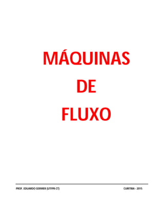 MÁQUINAS
DE
FLUXO
PROF. EDUARDO GERMER (UTFPR-CT) CURITIBA - 2015
 