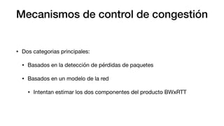 Mecanismos de control de congestión
• Dos categorias principales:
• Basados en la detección de pérdidas de paquetes
• Basa...