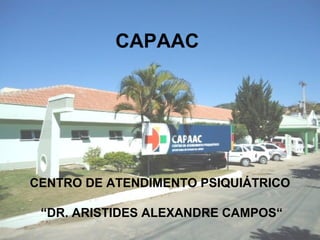 CAPAAC




CENTRO DE ATENDIMENTO PSIQUIÁTRICO

 “DR. ARISTIDES ALEXANDRE CAMPOS“
 