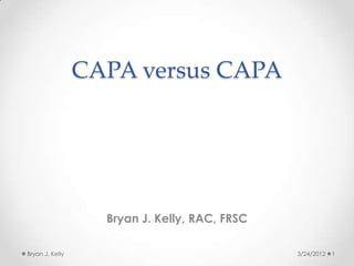 CAPA versus CAPA




                   Bryan J. Kelly, RAC, FRSC

Bryan J. Kelly                                 3/24/2012   1
 
