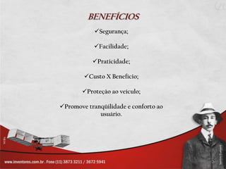 BENEFÍCIOS
            Segurança;

            Facilidade;

           Praticidade;

        Custo X Benefício;

       Proteção ao veículo;

Promove tranqüilidade e conforto ao
             usuário.
 