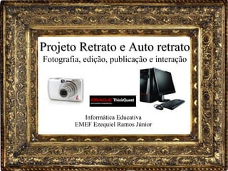 Informática Educativa EMEF Ezequiel Ramos Júnior Projeto Retrato e Auto retrato Fotografia, edição, publicação e interação 