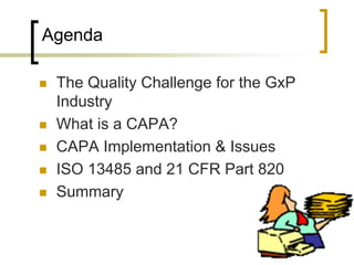 Agenda

   The Quality Challenge for the GxP
    Industry
   What is a CAPA?
   CAPA Implementation & Issues
   ISO 13485 and 21 CFR Part 820
   Summary
 
