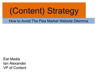 How to Avoid The Flea Market Website Dilemma (Content) Strategy Eat Media Ian Alexander VP of Content 