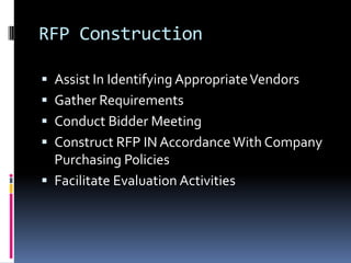 RFP ConstructionAssist In Identifying Appropriate VendorsGather RequirementsConduct Bidder MeetingConstruct RFP IN Accordance With Company Purchasing PoliciesFacilitate Evaluation Activities
