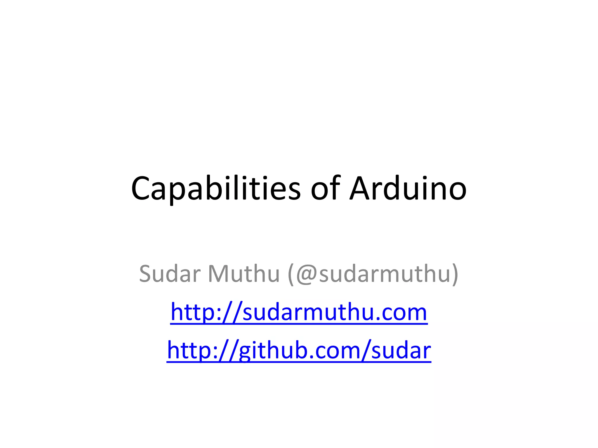 Capabilities of Arduino Sudar Muthu (@sudarmuthu) http://sudarmuthu.com http://github.com/sudar 