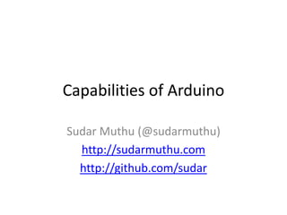 Capabilities of Arduino

Sudar Muthu (@sudarmuthu)
  http://sudarmuthu.com
  http://github.com/sudar
 
