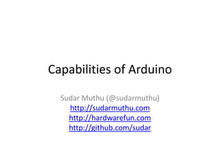 Capabilities of Arduino

  Sudar Muthu (@sudarmuthu)
    http://sudarmuthu.com
    http://hardwarefun.com
    http://github.com/sudar
 