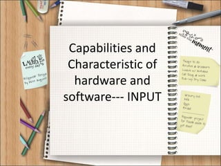 Capabilities and
 Characteristic of
  hardware and
software--- INPUT
 