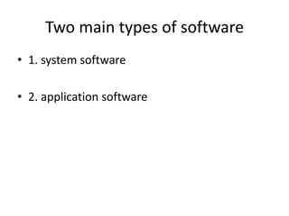 Two main types of software
• 1. system software

• 2. application software
 