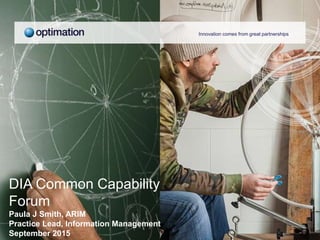Innovation comes from great partnerships
DIA Common Capability
Forum
Paula J Smith, ARIM
Practice Lead, Information Management
September 2015
 