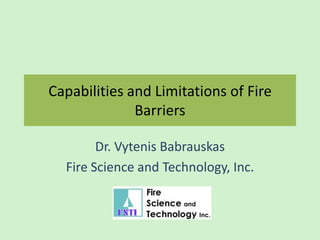 Capabilities and Limitations of Fire
Barriers
Dr. Vytenis Babrauskas
Fire Science and Technology, Inc.
 