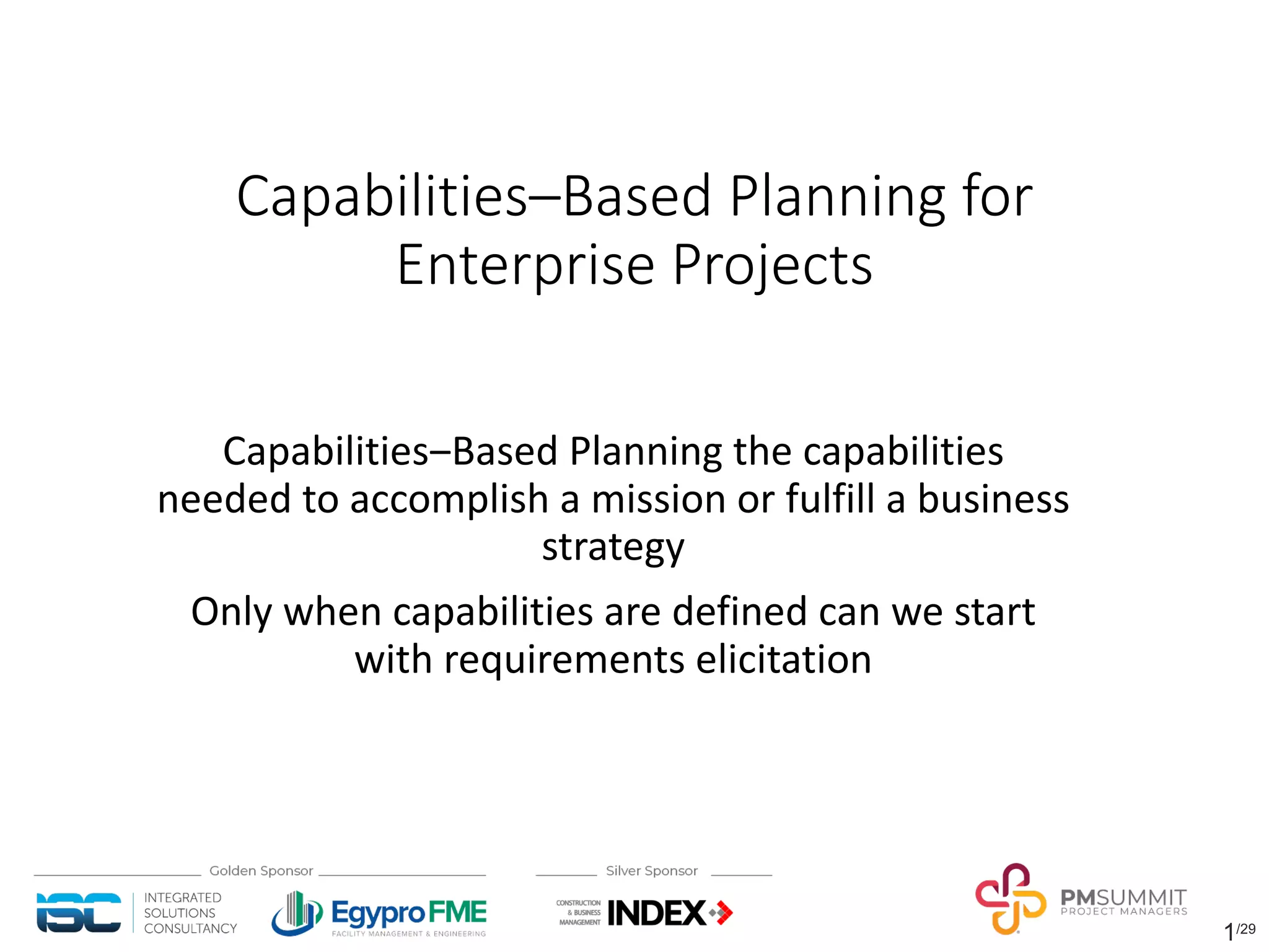 1/29
Capabilities‒Based Planning for
Enterprise Projects
Capabilities‒Based Planning the capabilities
needed to accomplish a mission or fulfill a business
strategy
Only when capabilities are defined can we start
with requirements elicitation
 