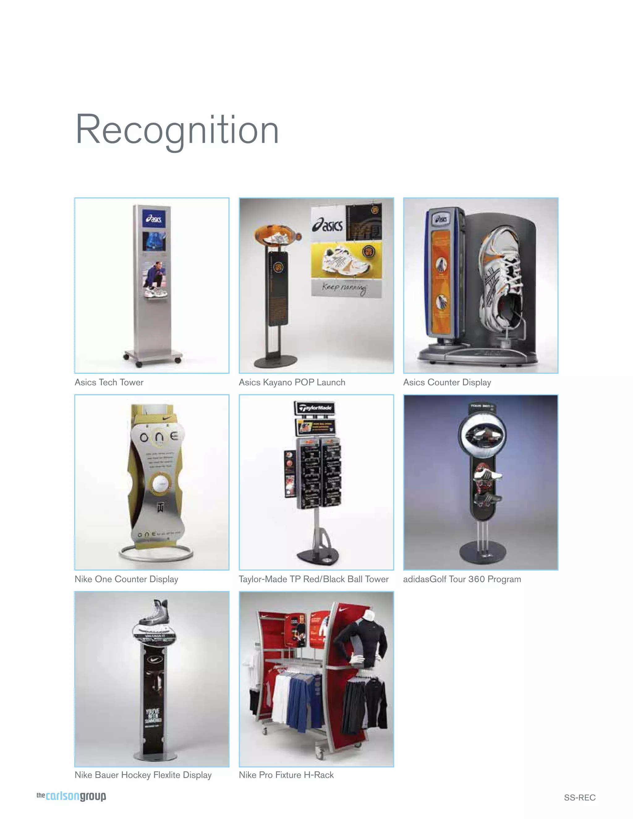 Recognition

Asics Tech Tower

Asics Kayano POP Launch

Asics Counter Display

Nike One Counter Display

Taylor-Made TP Red/Black Ball Tower

adidasGolf Tour 360 Program

Nike Bauer Hockey Flexlite Display

Nike Pro Fixture H-Rack
SS-REC

 