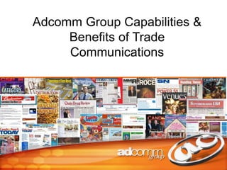 1 
Adcomm Group Capabilities & 
Benefits of Trade 
Communications 
 
