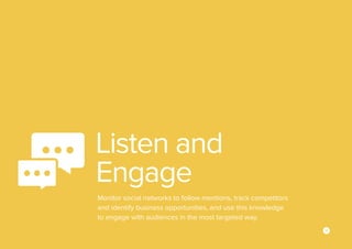 8
Monitor social networks to follow mentions, track competitors
and identify business opportunities, and use this knowledge
to engage with audiences in the most targeted way.
Listen and
Engage
 