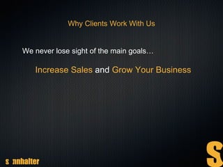 Why Clients Work With Us
We never lose sight of the main goals…
Increase Sales and Grow Your Business
 