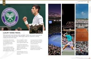 LUXURY TENNIS TRAVEL
Our dedicated travel division offer packages, tickets and custom itineraries to
the Grand Slams and top ATP / WTA events; ideal for incentives, closing
events and personal travel.
LUXURY TENNIS TRAVEL
16
www.premiertennis.com | Premier Live Group
Access to the official North
American allocation of tickets
for The Championships,
Wimbledon and Roland
Garros.
Exclusive accommodation
options and court-side seats
at the Miami Open, and the
BNP Paribas at Indian Wells.
Accommodation in official
tournament hotels, where
many of the top players stay.
Custom Travel department
capable of arranging bespoke
itineraries based upon
specific requirements and
objectives.
Ticket Brokerage service to
add extra tickets for custom
itineraries
Concierge service to facilitate
player meet & greets, behind
the scenes access and other
unique experiences.
Exceptional levels of
customer service and full
management by experienced
Premier Live Travel staff.
 
