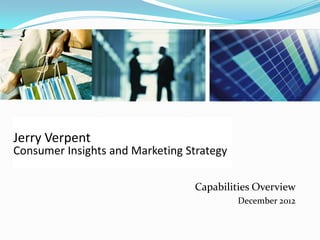 Jerry Verpent
Consumer Insights and Marketing Strategy

                                 Capabilities Overview
                                           December 2012
 