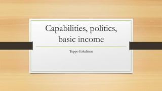Capabilities, politics,
basic income
Teppo Eskelinen
 