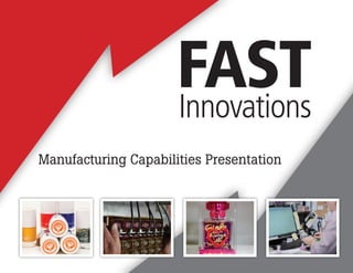 INTELLECTUAL PROPERTY OF FAST INNOVATIONS LLC. ALL RIGHTS RESERVED.
Manufacturing Capabilities Presentation
 