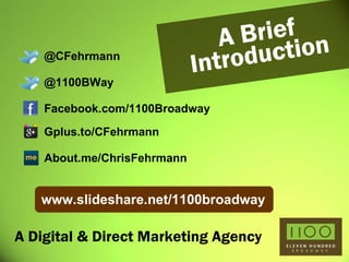 A Digital & Direct Marketing Agency A Brief Introduction @CFehrmann @1100BWay Gplus.to/CFehrmann About.me/ChrisFehrmann Facebook.com/1100Broadway www.slideshare.net/1100broadway 
