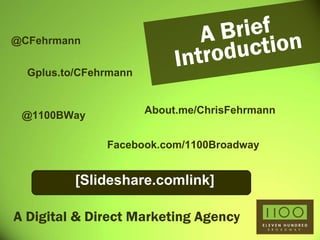 A Digital & Direct Marketing Agency A Brief Introduction @CFehrmann @1100BWay Gplus.to/CFehrmann [Slideshare.comlink] About.me/ChrisFehrmann Facebook.com/1100Broadway 