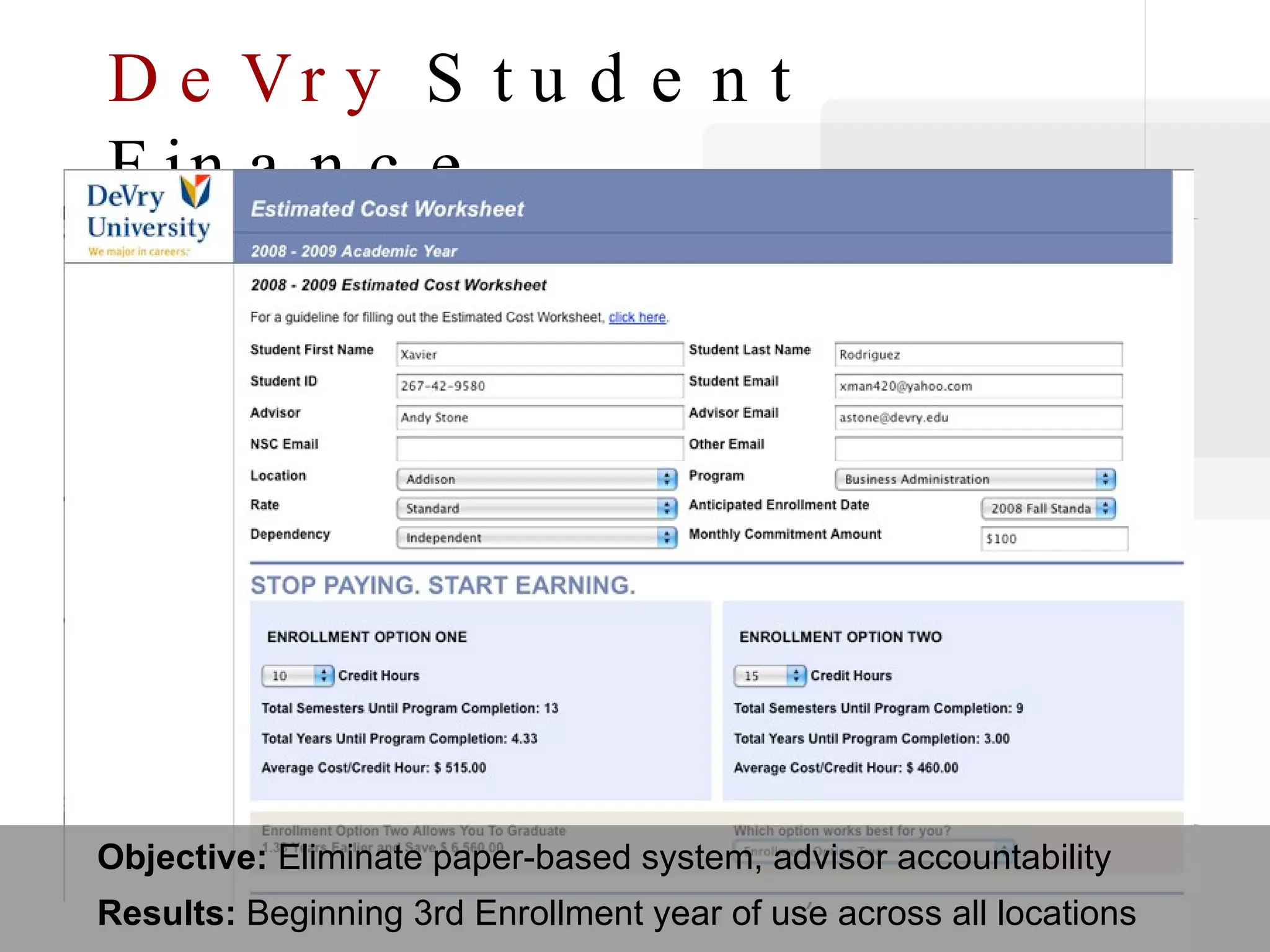 DeVry  Student Finance Objective:  Eliminate paper-based system, advisor accountability Results:  Beginning 3rd Enrollment year of use across all locations 