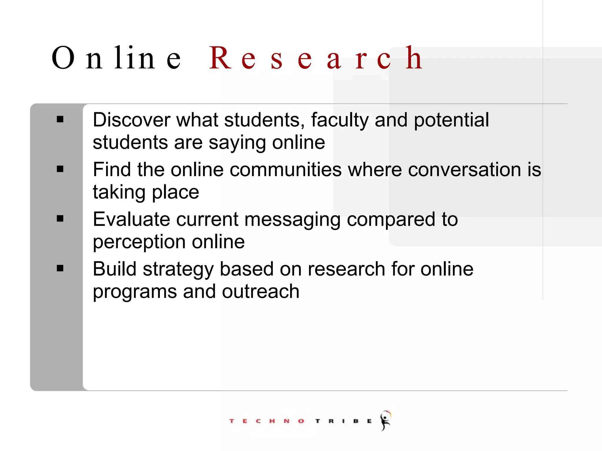 Online  Research Discover what students, faculty and potential students are saying online Find the online communities where conversation is taking place Evaluate current messaging compared to perception online Build strategy based on research for online programs and outreach 