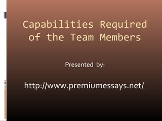 Capabilities Required
of the Team Members
Presented by:
http://www.premiumessays.net/
 