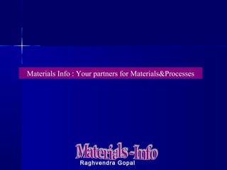 Materials Info : Your partners for Materials&Processes
Raghvendra Gopal
 
