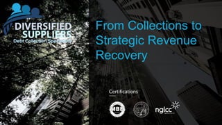 From Collections to
Strategic Revenue
Recovery
<date>
Certifications
 