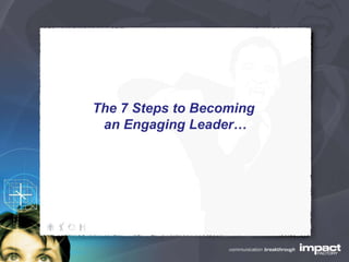 The 7 Steps to Becoming  an Engaging Leader… 